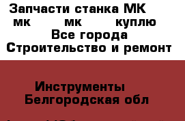 Запчасти станка МК3002 (мк 3002, мк-3002) куплю - Все города Строительство и ремонт » Инструменты   . Белгородская обл.